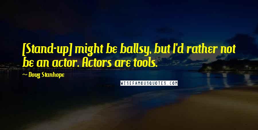 Doug Stanhope Quotes: [Stand-up] might be ballsy, but I'd rather not be an actor. Actors are tools.