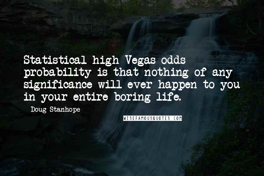 Doug Stanhope Quotes: Statistical high Vegas odds probability is that nothing of any significance will ever happen to you in your entire boring life.