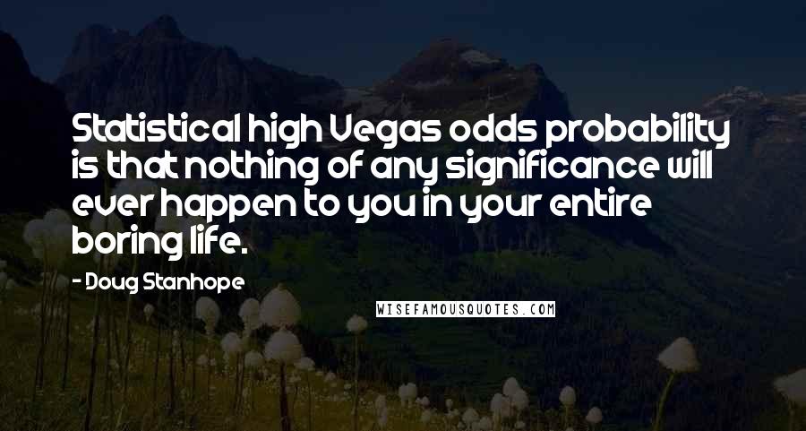 Doug Stanhope Quotes: Statistical high Vegas odds probability is that nothing of any significance will ever happen to you in your entire boring life.