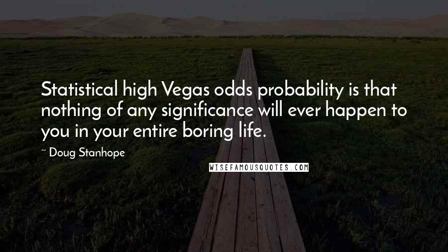 Doug Stanhope Quotes: Statistical high Vegas odds probability is that nothing of any significance will ever happen to you in your entire boring life.