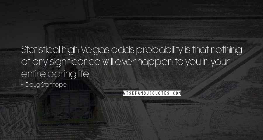 Doug Stanhope Quotes: Statistical high Vegas odds probability is that nothing of any significance will ever happen to you in your entire boring life.