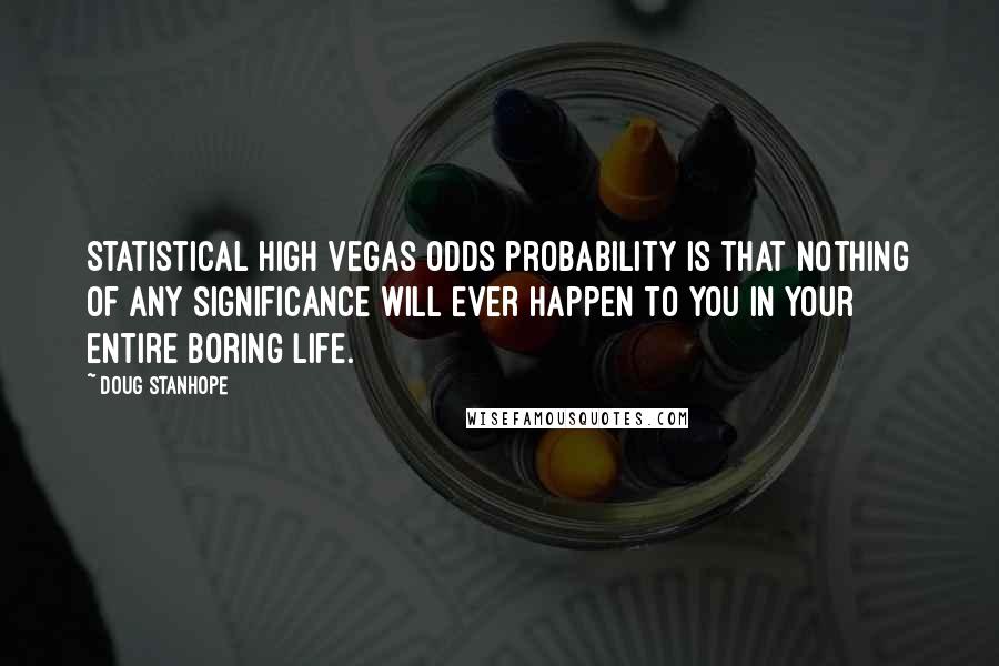 Doug Stanhope Quotes: Statistical high Vegas odds probability is that nothing of any significance will ever happen to you in your entire boring life.