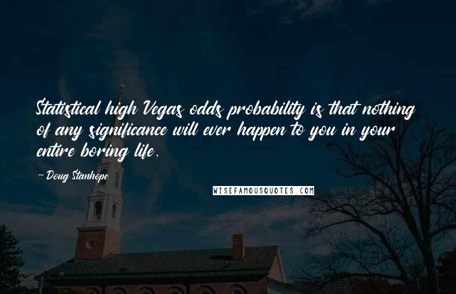 Doug Stanhope Quotes: Statistical high Vegas odds probability is that nothing of any significance will ever happen to you in your entire boring life.