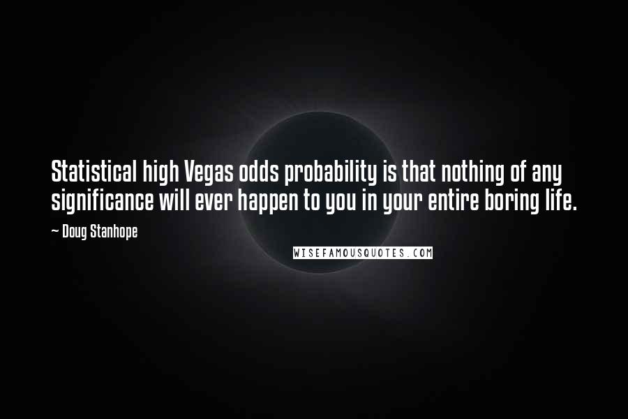 Doug Stanhope Quotes: Statistical high Vegas odds probability is that nothing of any significance will ever happen to you in your entire boring life.