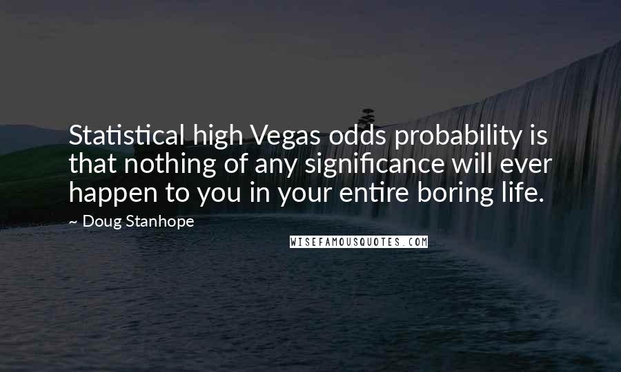 Doug Stanhope Quotes: Statistical high Vegas odds probability is that nothing of any significance will ever happen to you in your entire boring life.