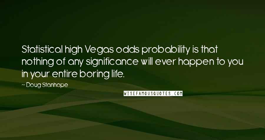 Doug Stanhope Quotes: Statistical high Vegas odds probability is that nothing of any significance will ever happen to you in your entire boring life.