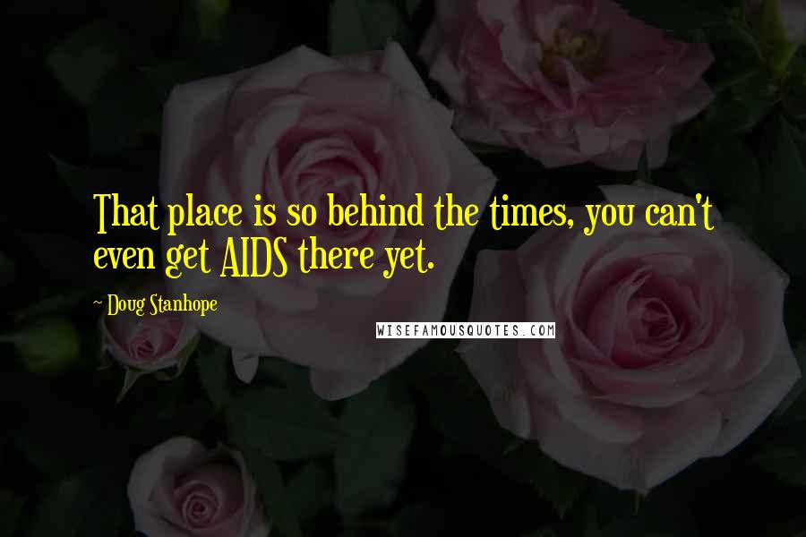 Doug Stanhope Quotes: That place is so behind the times, you can't even get AIDS there yet.