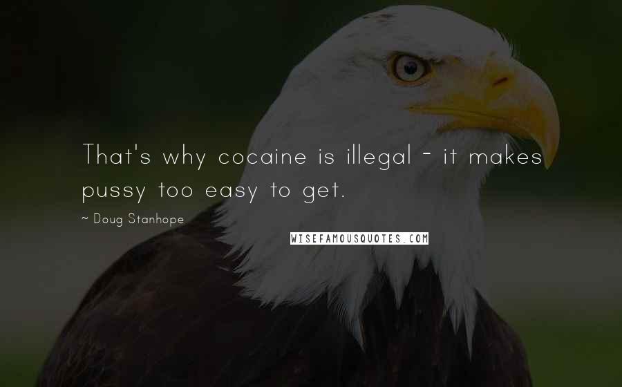 Doug Stanhope Quotes: That's why cocaine is illegal - it makes pussy too easy to get.