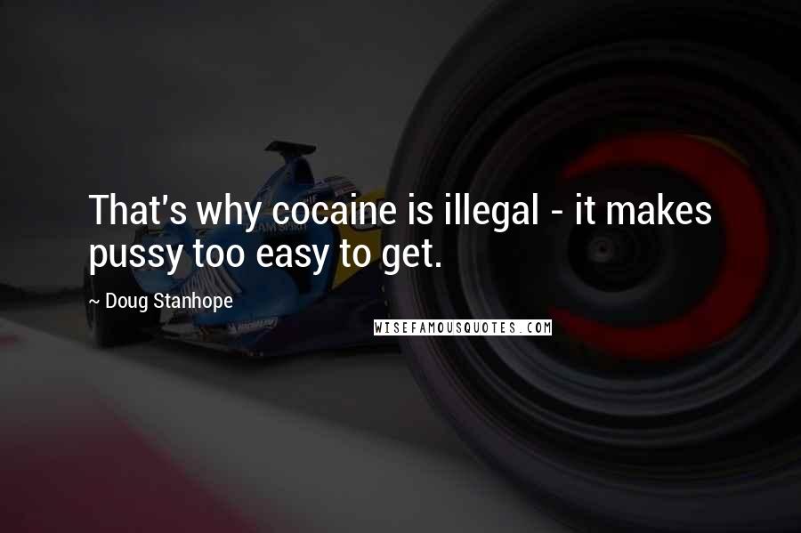 Doug Stanhope Quotes: That's why cocaine is illegal - it makes pussy too easy to get.