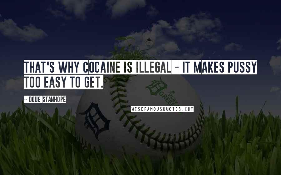 Doug Stanhope Quotes: That's why cocaine is illegal - it makes pussy too easy to get.