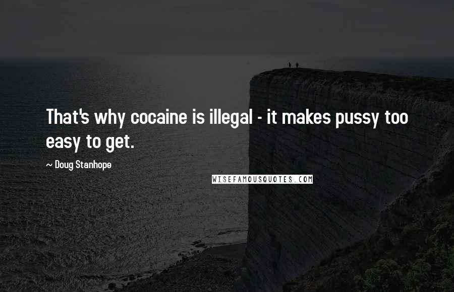 Doug Stanhope Quotes: That's why cocaine is illegal - it makes pussy too easy to get.
