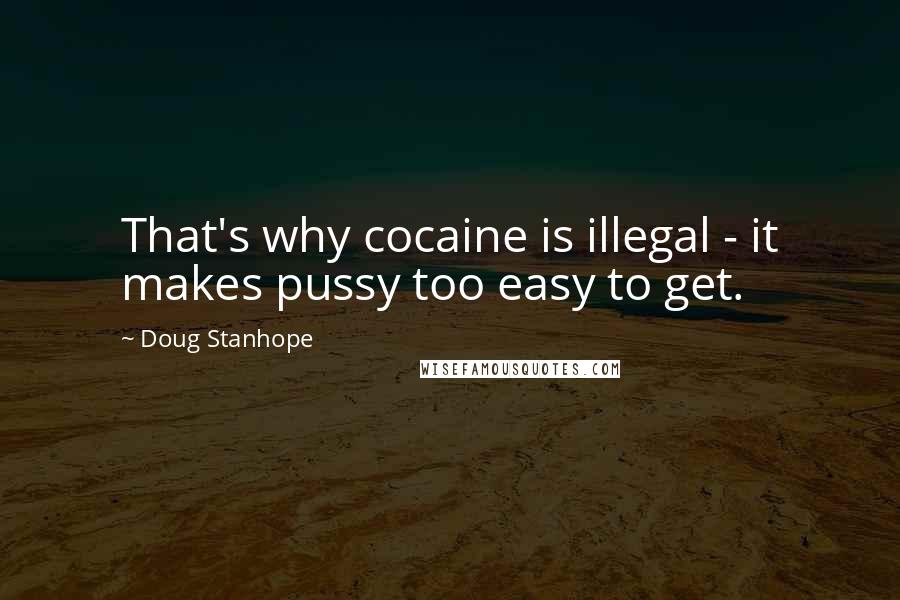 Doug Stanhope Quotes: That's why cocaine is illegal - it makes pussy too easy to get.