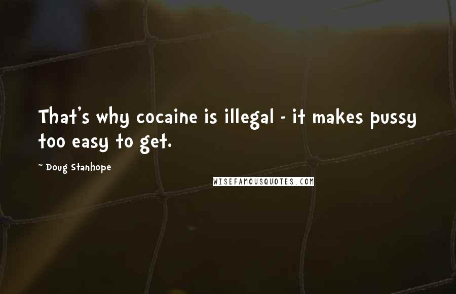 Doug Stanhope Quotes: That's why cocaine is illegal - it makes pussy too easy to get.