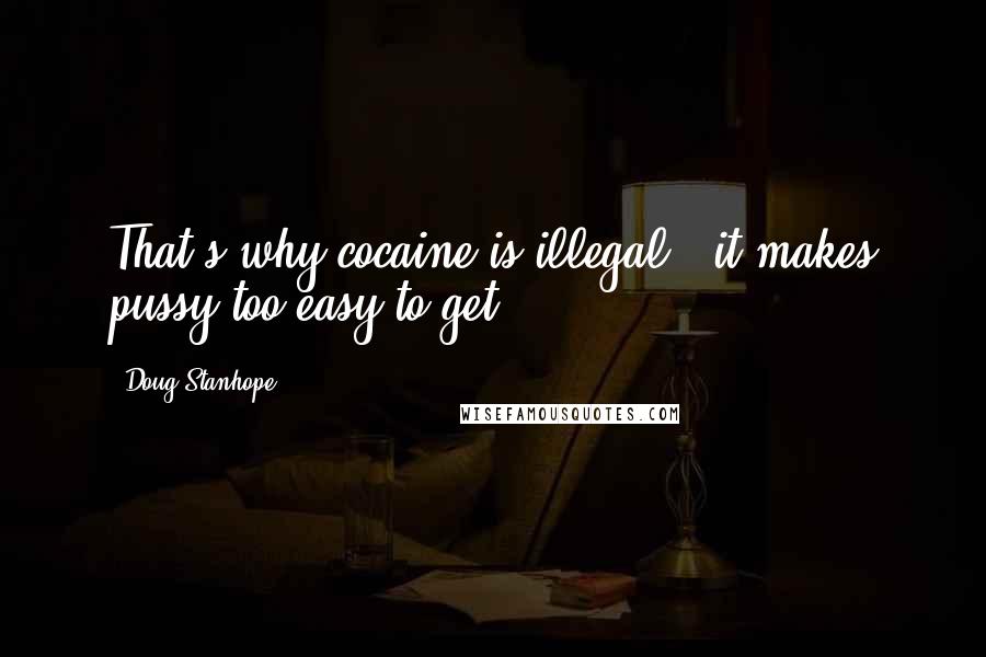 Doug Stanhope Quotes: That's why cocaine is illegal - it makes pussy too easy to get.