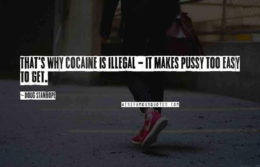 Doug Stanhope Quotes: That's why cocaine is illegal - it makes pussy too easy to get.