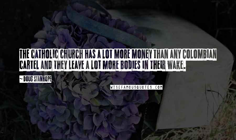 Doug Stanhope Quotes: The catholic church has a lot more money than any Colombian cartel and they leave a lot more bodies in their wake.