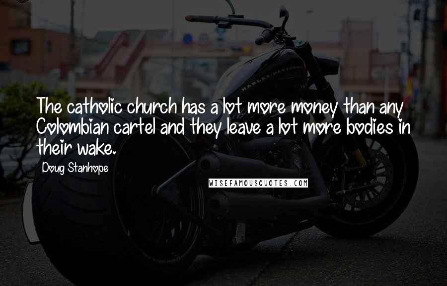 Doug Stanhope Quotes: The catholic church has a lot more money than any Colombian cartel and they leave a lot more bodies in their wake.