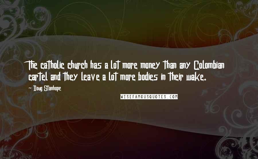 Doug Stanhope Quotes: The catholic church has a lot more money than any Colombian cartel and they leave a lot more bodies in their wake.