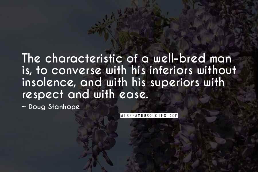 Doug Stanhope Quotes: The characteristic of a well-bred man is, to converse with his inferiors without insolence, and with his superiors with respect and with ease.