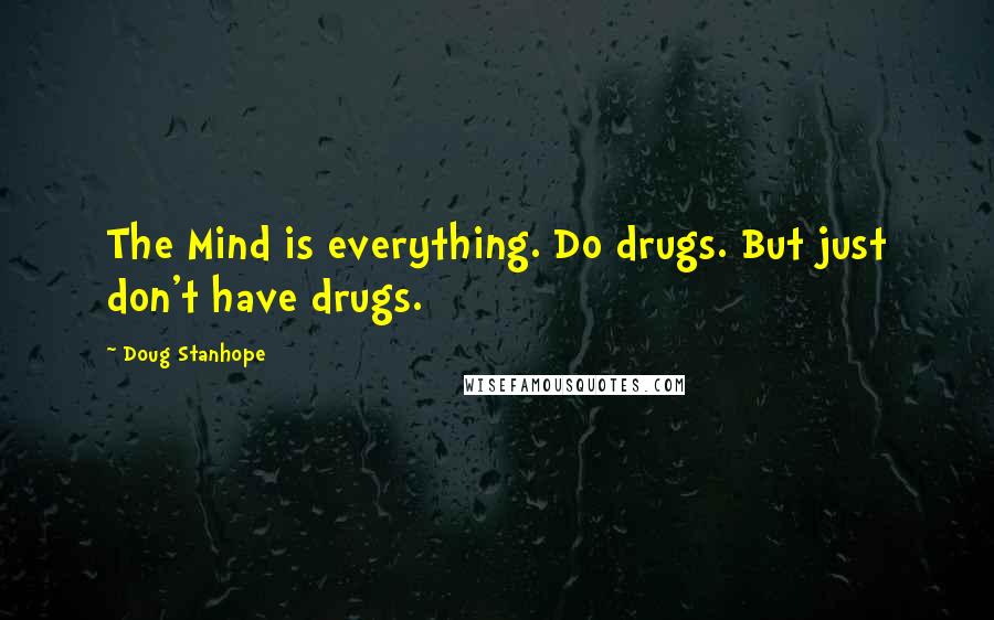 Doug Stanhope Quotes: The Mind is everything. Do drugs. But just don't have drugs.
