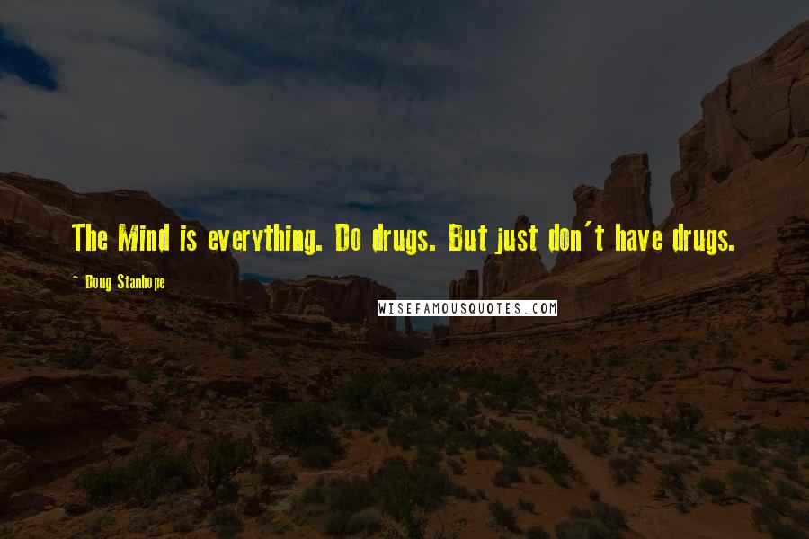 Doug Stanhope Quotes: The Mind is everything. Do drugs. But just don't have drugs.