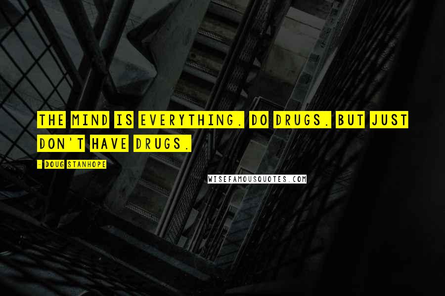 Doug Stanhope Quotes: The Mind is everything. Do drugs. But just don't have drugs.