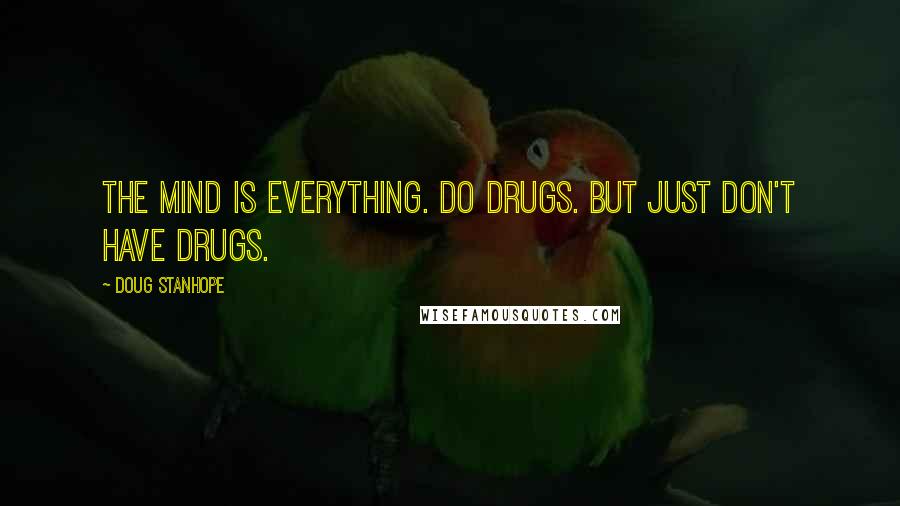 Doug Stanhope Quotes: The Mind is everything. Do drugs. But just don't have drugs.