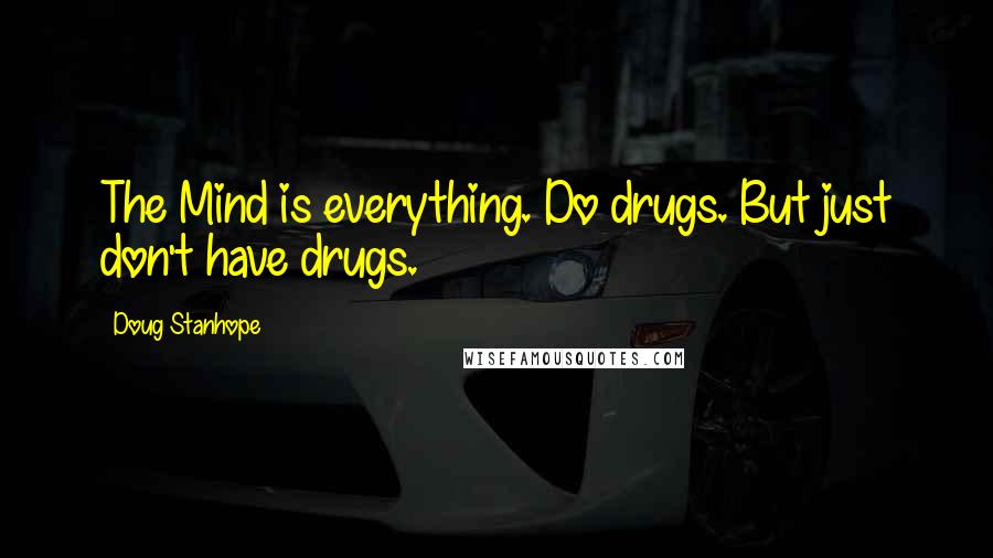 Doug Stanhope Quotes: The Mind is everything. Do drugs. But just don't have drugs.