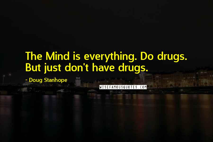 Doug Stanhope Quotes: The Mind is everything. Do drugs. But just don't have drugs.