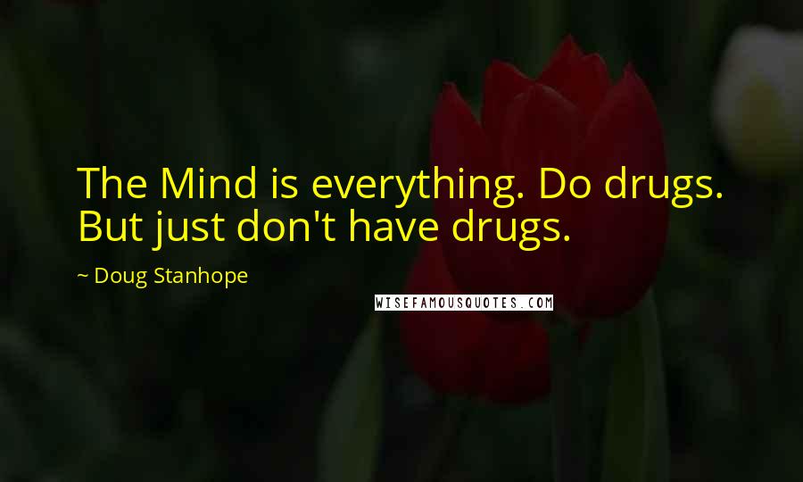 Doug Stanhope Quotes: The Mind is everything. Do drugs. But just don't have drugs.