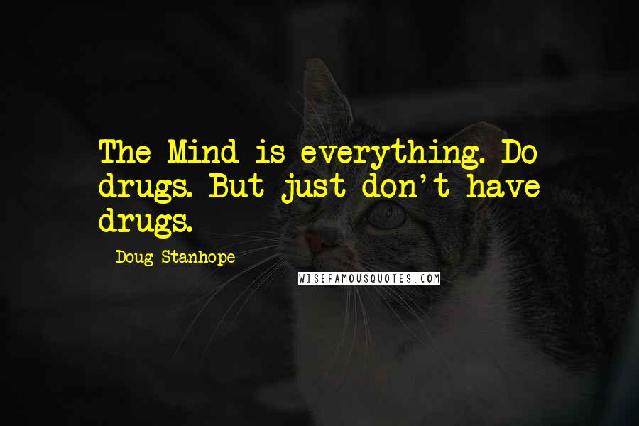 Doug Stanhope Quotes: The Mind is everything. Do drugs. But just don't have drugs.