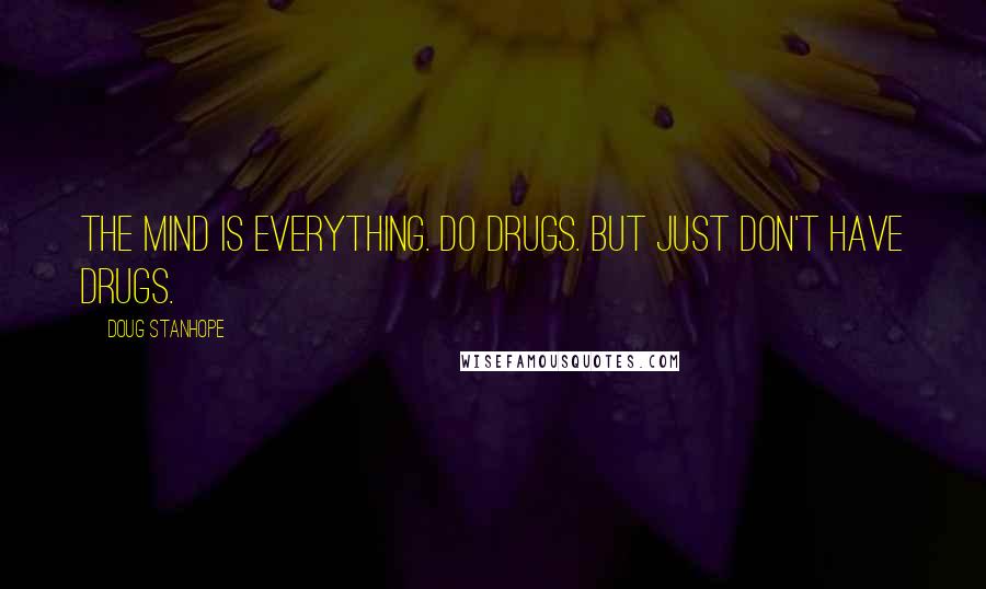 Doug Stanhope Quotes: The Mind is everything. Do drugs. But just don't have drugs.