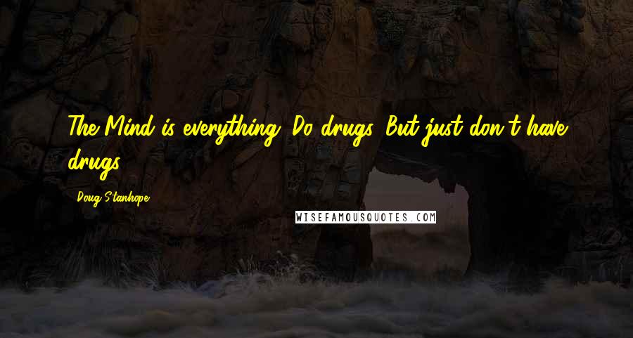 Doug Stanhope Quotes: The Mind is everything. Do drugs. But just don't have drugs.