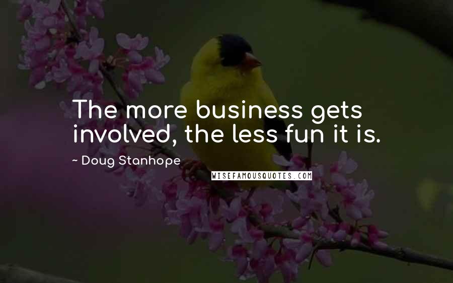 Doug Stanhope Quotes: The more business gets involved, the less fun it is.