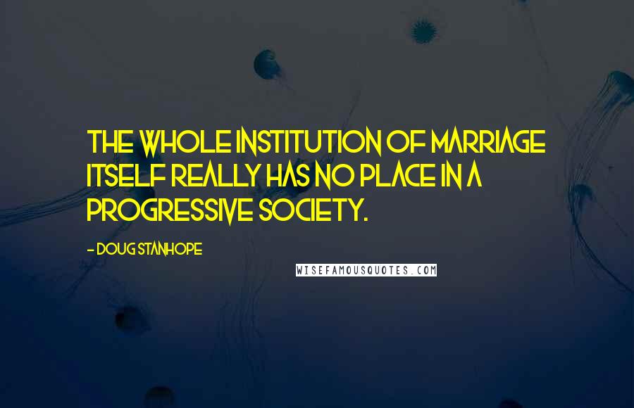 Doug Stanhope Quotes: The whole institution of marriage itself really has no place in a progressive society.