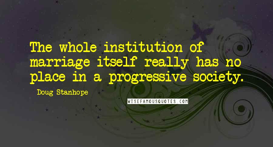 Doug Stanhope Quotes: The whole institution of marriage itself really has no place in a progressive society.