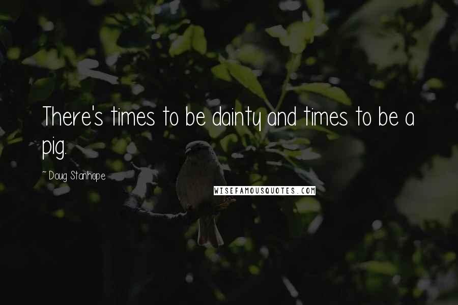 Doug Stanhope Quotes: There's times to be dainty and times to be a pig.