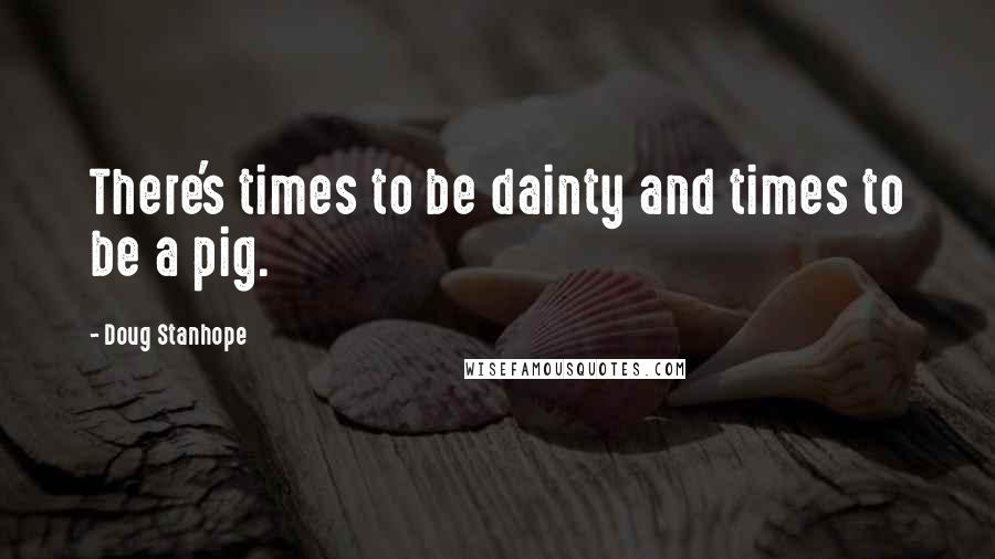 Doug Stanhope Quotes: There's times to be dainty and times to be a pig.