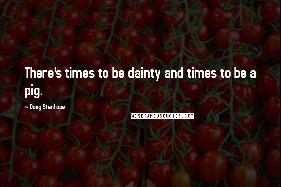 Doug Stanhope Quotes: There's times to be dainty and times to be a pig.