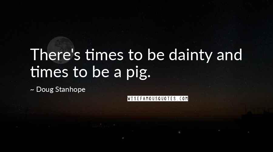 Doug Stanhope Quotes: There's times to be dainty and times to be a pig.