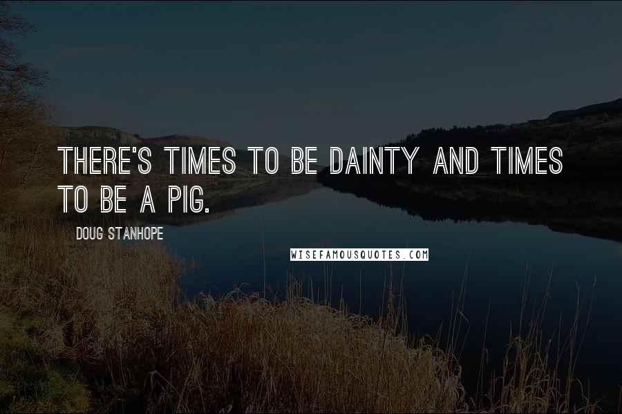 Doug Stanhope Quotes: There's times to be dainty and times to be a pig.