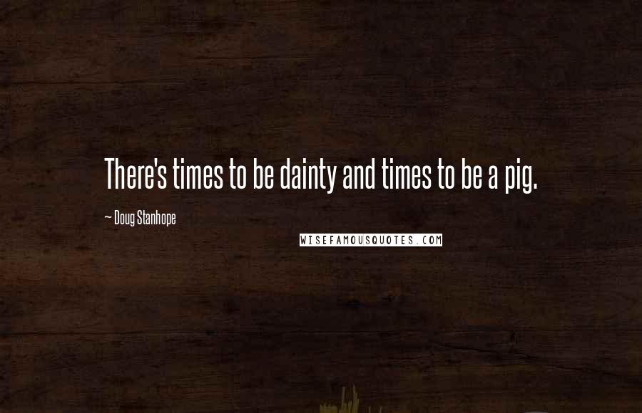 Doug Stanhope Quotes: There's times to be dainty and times to be a pig.