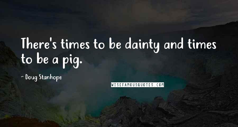 Doug Stanhope Quotes: There's times to be dainty and times to be a pig.