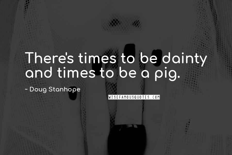 Doug Stanhope Quotes: There's times to be dainty and times to be a pig.