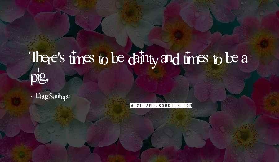 Doug Stanhope Quotes: There's times to be dainty and times to be a pig.