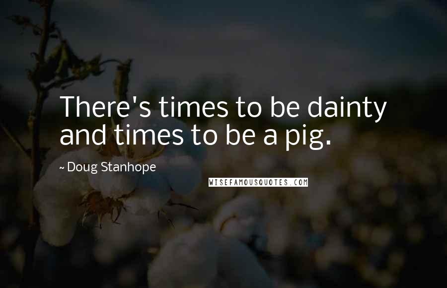 Doug Stanhope Quotes: There's times to be dainty and times to be a pig.