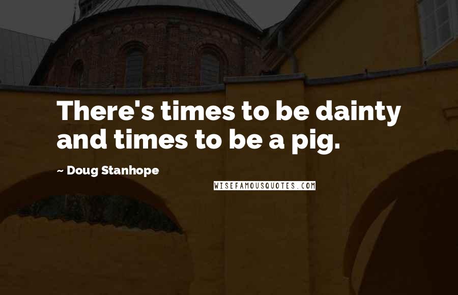 Doug Stanhope Quotes: There's times to be dainty and times to be a pig.