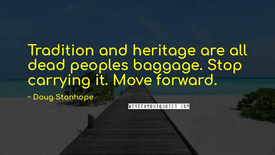 Doug Stanhope Quotes: Tradition and heritage are all dead peoples baggage. Stop carrying it. Move forward.