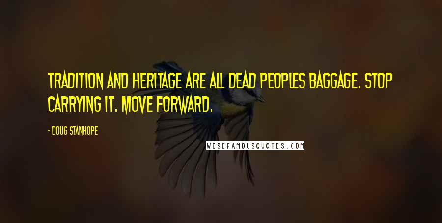 Doug Stanhope Quotes: Tradition and heritage are all dead peoples baggage. Stop carrying it. Move forward.