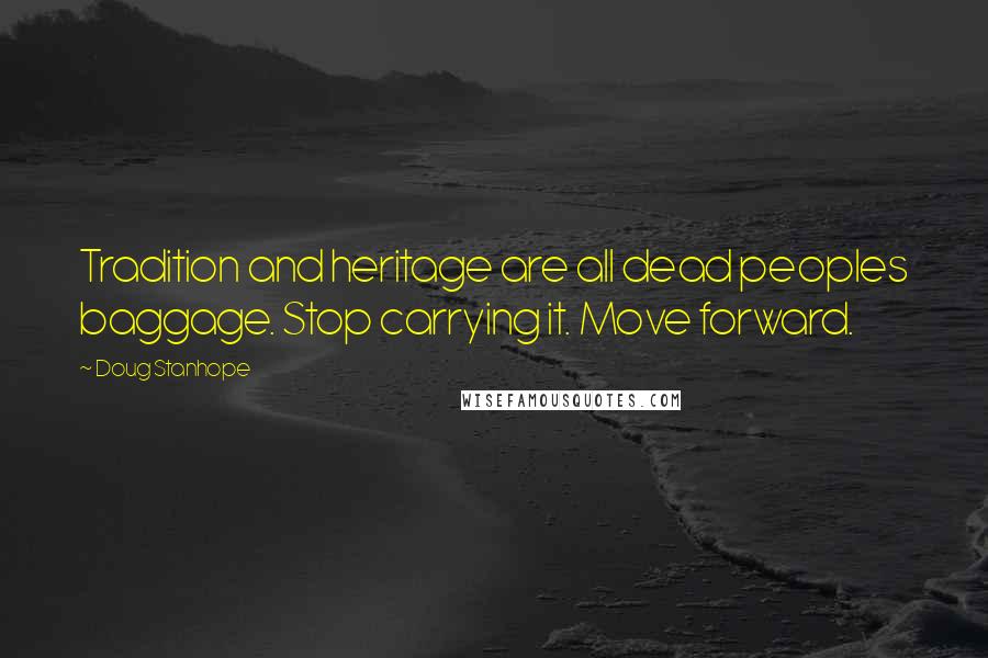 Doug Stanhope Quotes: Tradition and heritage are all dead peoples baggage. Stop carrying it. Move forward.